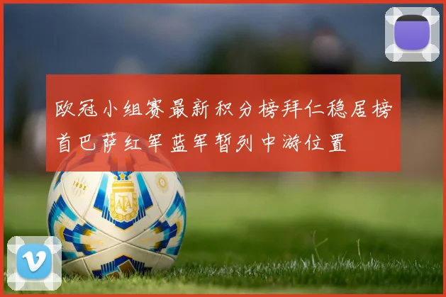 欧冠小组赛最新积分榜拜仁稳居榜首巴萨红军蓝军暂列中游位置