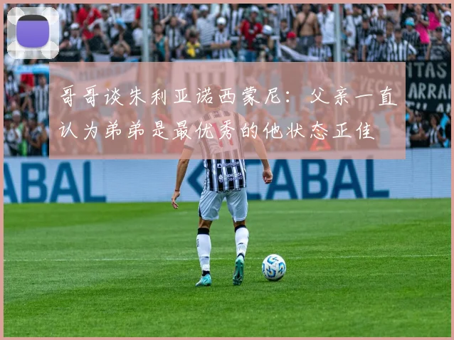 哥哥谈朱利亚诺西蒙尼：父亲一直认为弟弟是最优秀的他状态正佳