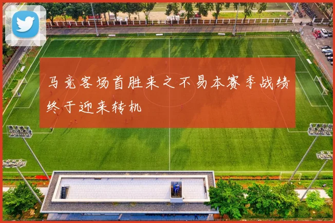 马竞客场首胜来之不易本赛季战绩终于迎来转机