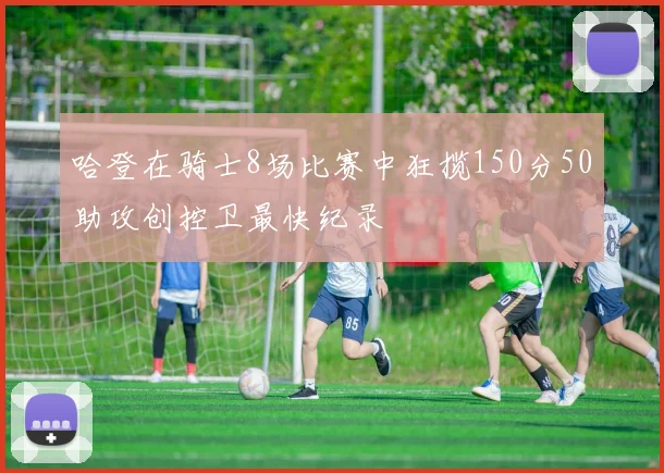 哈登在骑士8场比赛中狂揽150分50助攻创控卫最快纪录