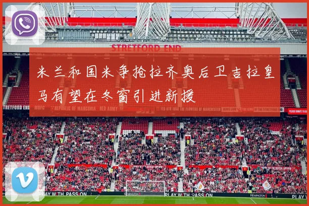 米兰和国米争抢拉齐奥后卫吉拉皇马有望在冬窗引进新援