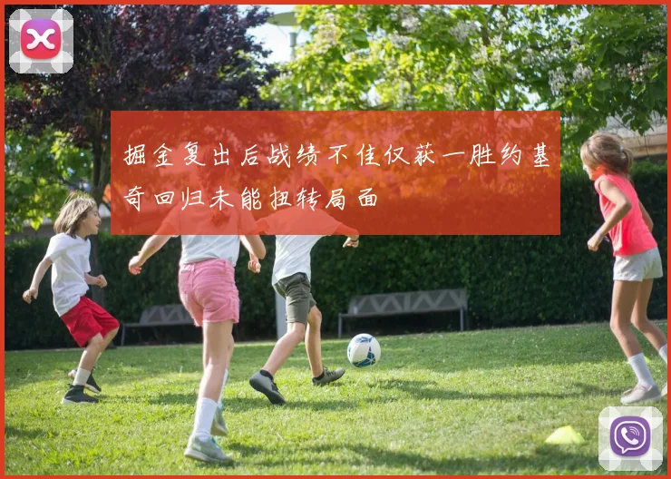 掘金复出后战绩不佳仅获一胜约基奇回归未能扭转局面