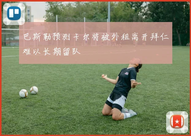 巴斯勒预测卡尔将被外租离开拜仁难以长期留队