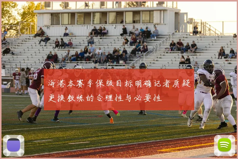 海港本赛季保级目标明确记者质疑更换教练的合理性与必要性